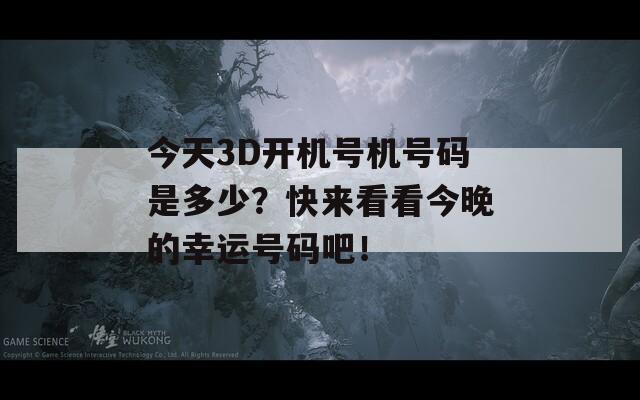 今天3D开机号机号码是多少？快来看看今晚的幸运号码吧！