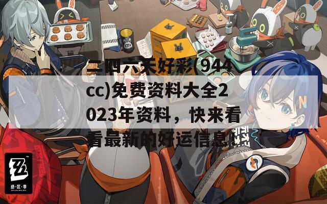 二四六天好彩(944cc)免费资料大全2023年资料，快来看看最新的好运信息！