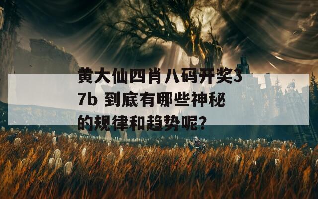 黄大仙四肖八码开奖37b 到底有哪些神秘的规律和趋势呢？