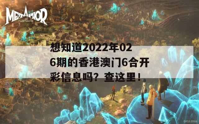 想知道2022年026期的香港澳门6合开彩信息吗？查这里！