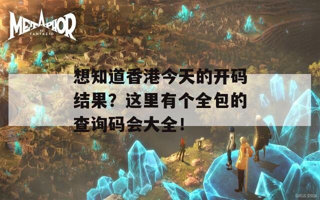 想知道香港今天的开码结果？这里有个全包的查询码会大全！