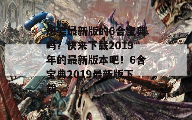 想要最新版的6合宝典吗？快来下载2019年的最新版本吧！6合宝典2019最新版下载