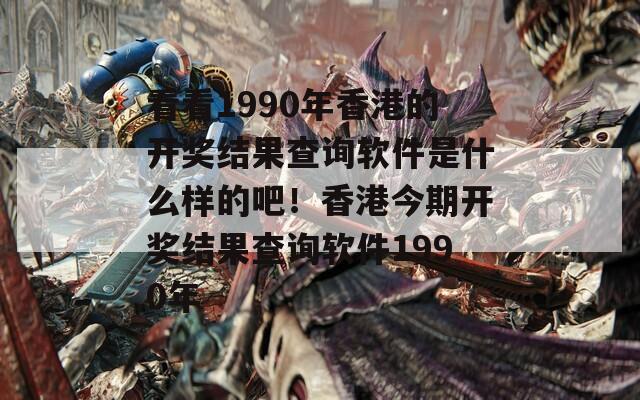 看看1990年香港的开奖结果查询软件是什么样的吧！香港今期开奖结果查询软件1990年