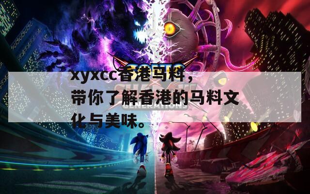 xyxcc香港马料，带你了解香港的马料文化与美味。