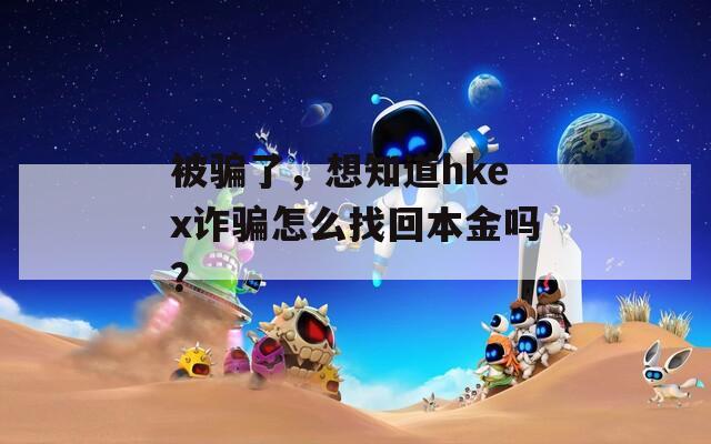 被骗了，想知道hkex诈骗怎么找回本金吗？