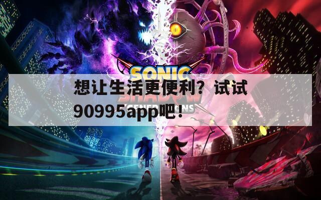 想让生活更便利？试试90995app吧！