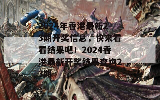 2024年香港最新23期开奖信息，快来看看结果吧！2024香港最新开奖结果查询23期