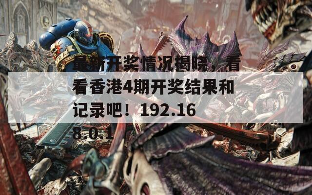 最新开奖情况揭晓，看看香港4期开奖结果和记录吧！192.168.0.1