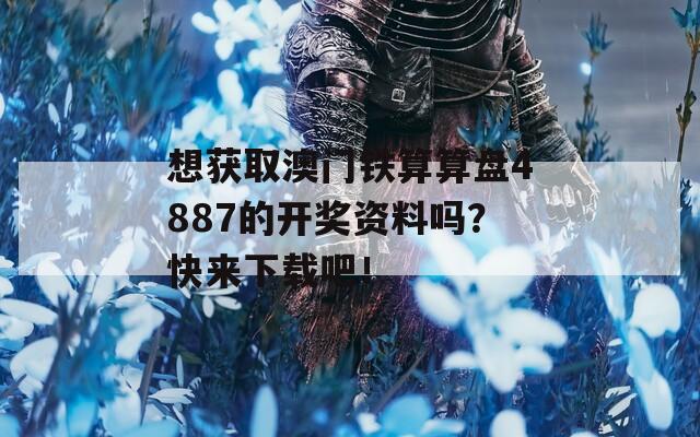 想获取澳门铁算算盘4887的开奖资料吗？快来下载吧！