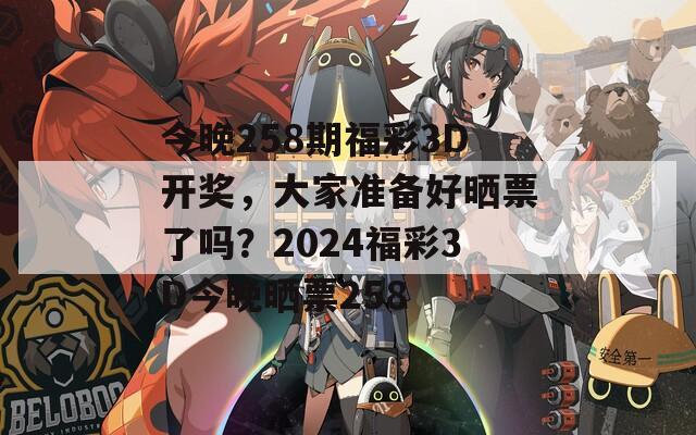 今晚258期福彩3D开奖，大家准备好晒票了吗？2024福彩3D今晚晒票258