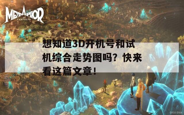 想知道3D开机号和试机综合走势图吗？快来看这篇文章！