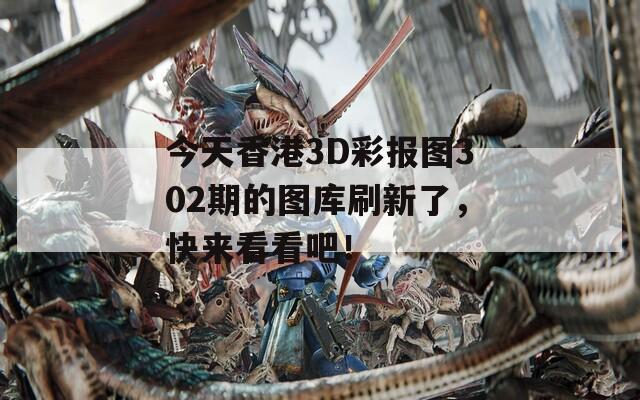 今天香港3D彩报图302期的图库刷新了，快来看看吧！