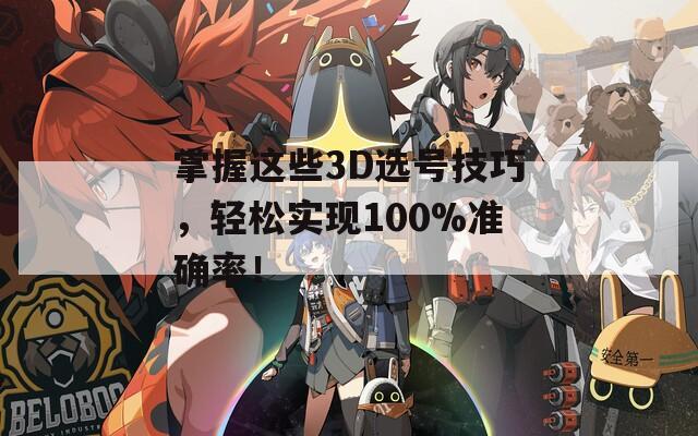 掌握这些3D选号技巧，轻松实现100%准确率！