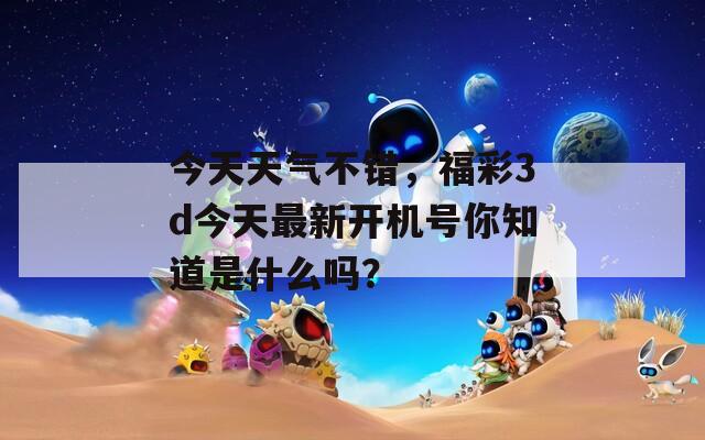 今天天气不错，福彩3d今天最新开机号你知道是什么吗？