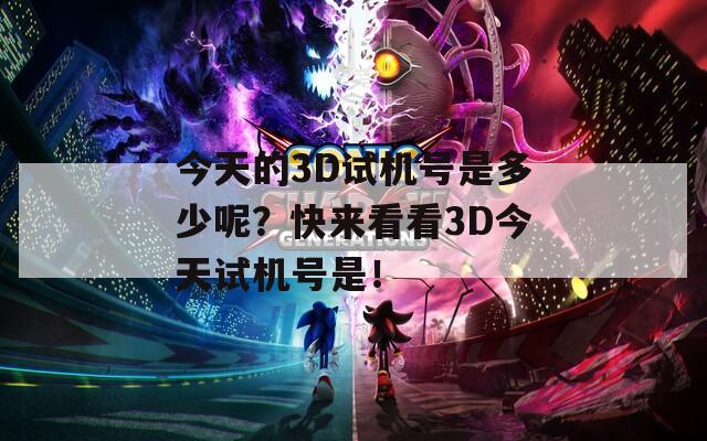 今天的3D试机号是多少呢？快来看看3D今天试机号是！