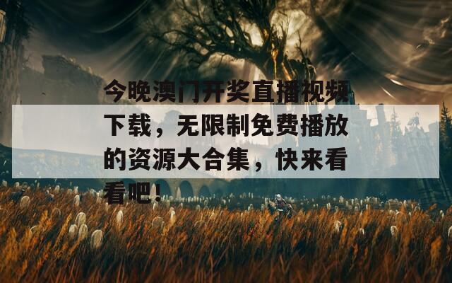 今晚澳门开奖直播视频下载，无限制免费播放的资源大合集，快来看看吧！