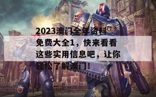 2023澳门全年资料免费大全1，快来看看这些实用信息吧，让你轻松了解澳门！