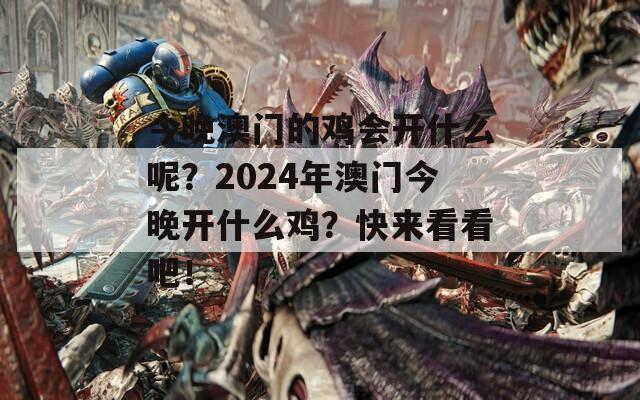 今晚澳门的鸡会开什么呢？2024年澳门今晚开什么鸡？快来看看吧！