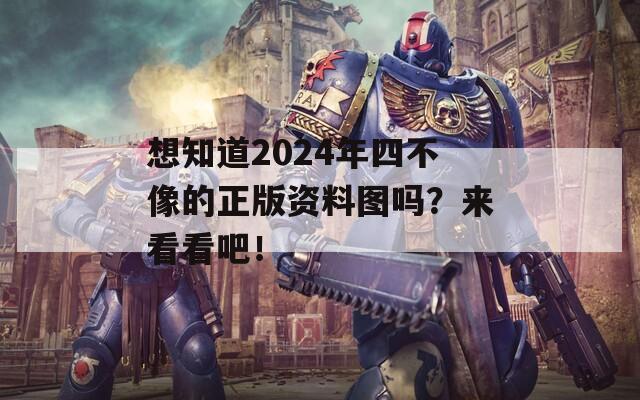 想知道2024年四不像的正版资料图吗？来看看吧！