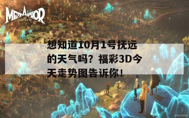 想知道10月1号抚远的天气吗？福彩3D今天走势图告诉你！