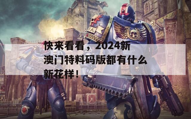 快来看看，2024新澳门特料码版都有什么新花样！