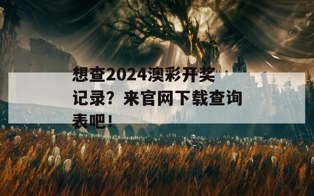 想查2024澳彩开奖记录？来官网下载查询表吧！