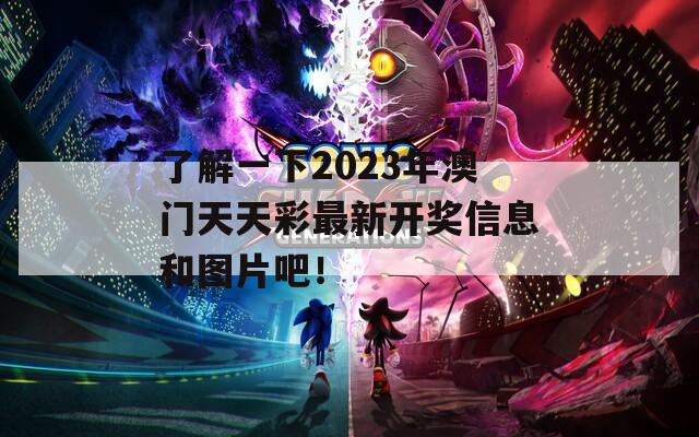 了解一下2023年澳门天天彩最新开奖信息和图片吧！