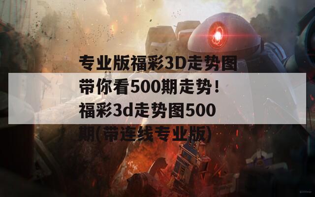 专业版福彩3D走势图带你看500期走势！福彩3d走势图500期(带连线专业版)