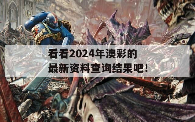 看看2024年澳彩的最新资料查询结果吧！