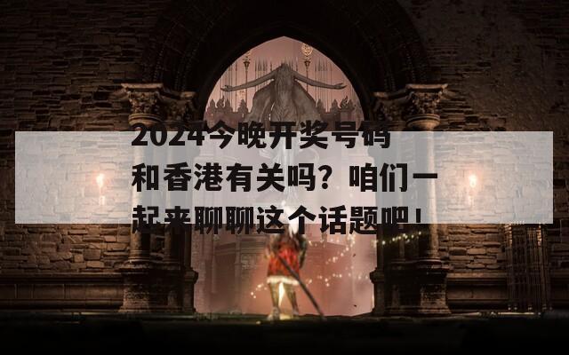 2024今晚开奖号码和香港有关吗？咱们一起来聊聊这个话题吧！