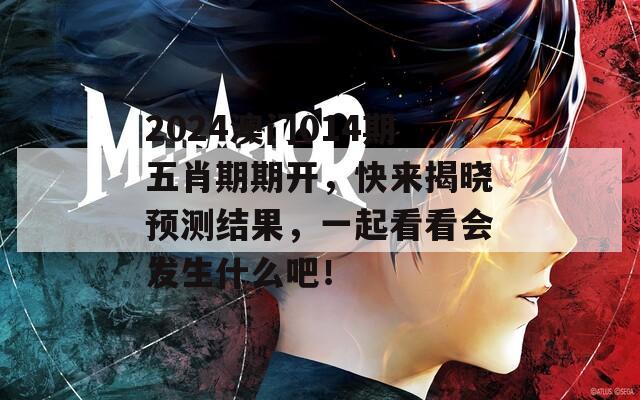 2024澳门014期五肖期期开，快来揭晓预测结果，一起看看会发生什么吧！