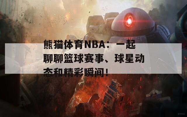 熊猫体育NBA：一起聊聊篮球赛事、球星动态和精彩瞬间！