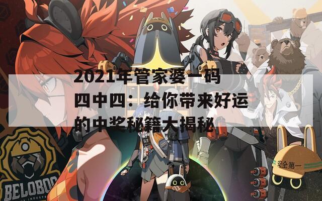 2021年管家婆一码四中四：给你带来好运的中奖秘籍大揭秘