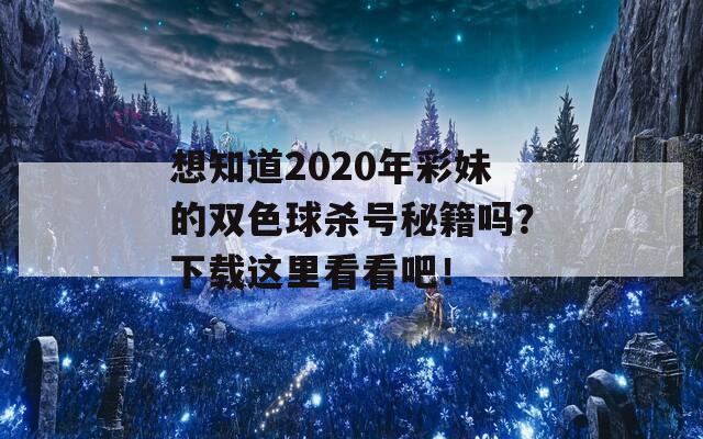 想知道2020年彩妹的双色球杀号秘籍吗？下载这里看看吧！