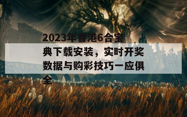 2023年香港6合宝典下载安装，实时开奖数据与购彩技巧一应俱全