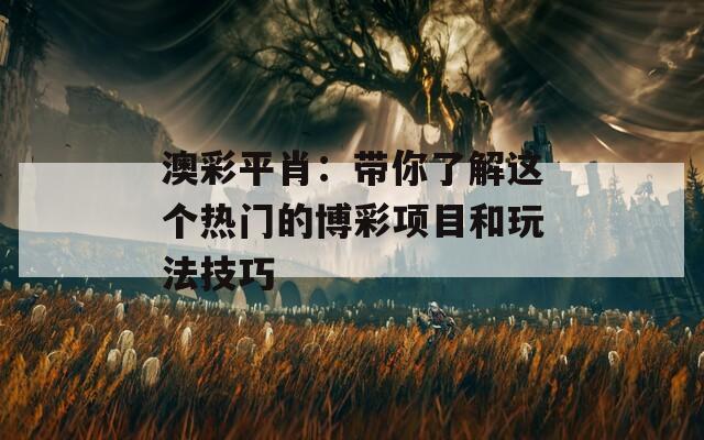 澳彩平肖：带你了解这个热门的博彩项目和玩法技巧