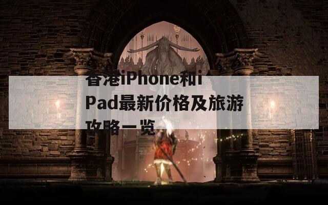 香港iPhone和iPad最新价格及旅游攻略一览