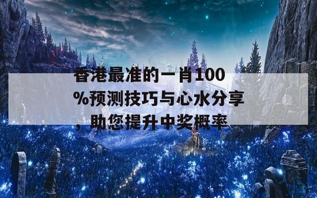 香港最准的一肖100%预测技巧与心水分享，助您提升中奖概率