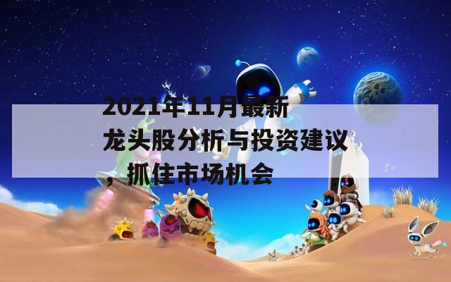 2021年11月最新龙头股分析与投资建议，抓住市场机会