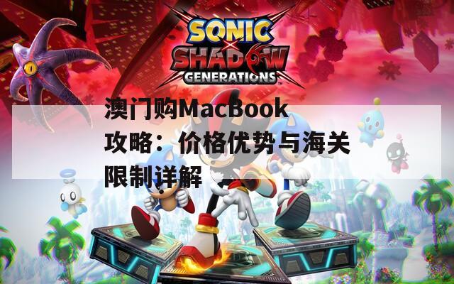 澳门购MacBook攻略：价格优势与海关限制详解