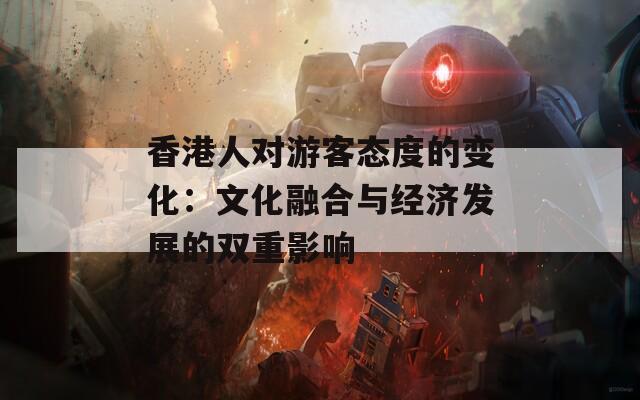 香港人对游客态度的变化：文化融合与经济发展的双重影响