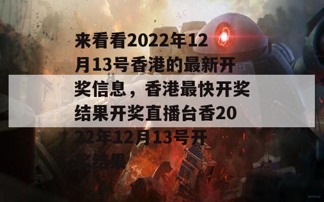 来看看2022年12月13号香港的最新开奖信息，香港最快开奖结果开奖直播台香2022年12月13号开奖结果