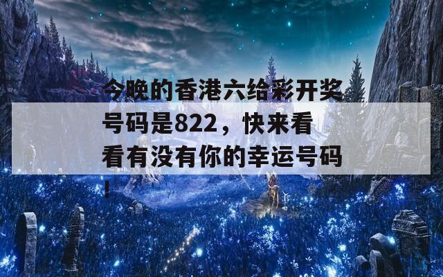 今晚的香港六给彩开奖号码是822，快来看看有没有你的幸运号码！