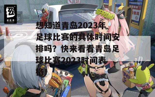 想知道青岛2023年足球比赛的具体时间安排吗？快来看看青岛足球比赛2023时间表格！  第1张