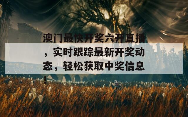 澳门最快开奖六开直播，实时跟踪最新开奖动态，轻松获取中奖信息！