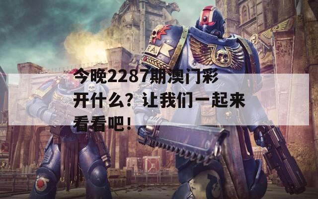 今晚2287期澳门彩开什么？让我们一起来看看吧！