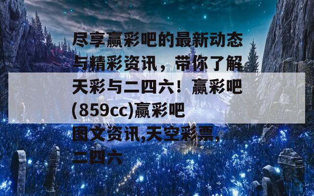 尽享赢彩吧的最新动态与精彩资讯，带你了解天彩与二四六！赢彩吧(859cc)赢彩吧图文资讯,天空彩票,二四六