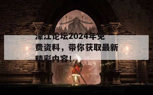 濠江论坛2024年免费资料，带你获取最新精彩内容！