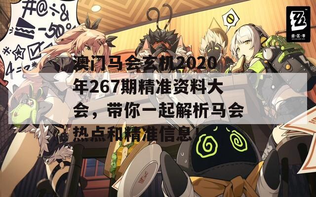 澳门马会玄机2020年267期精准资料大会，带你一起解析马会热点和精准信息！