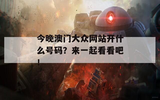 今晚澳门大众网站开什么号码？来一起看看吧！